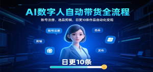 AI数字人自动带货全流程：账号注册、选品剪辑，日更10条作品自动化变现-七量思维