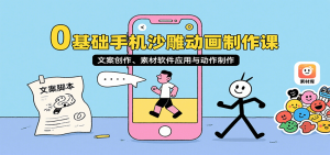 0基础手机沙雕动画制作课，文案创作、素材软件应用与动作制作-七量思维