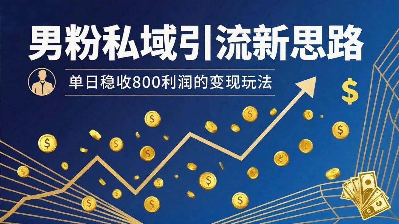 男粉私域新思路，单日稳收800利润的变现玩法-七量思维