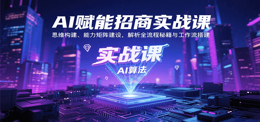 AI赋能招商实战课：思维构建、能力矩阵建设，解析全流程秘籍与工作流搭建-七量思维