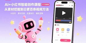 AI+小红书智能创作课程：19个实操案例  从素材挖掘到日更百条视频方法-七量思维
