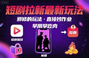 解锁短剧拉新最新玩法，邪修的玩法，直接抄作业，早用早吃肉-七量思维