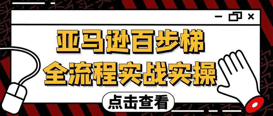 亚马逊百步梯全流程实战实操-七量思维