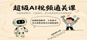 超级AI视频通关课：绘图视频教学、工具技巧，多元场景应用与AI技能进阶-七量思维
