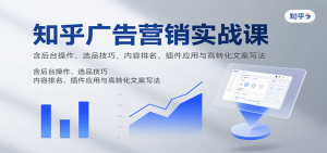 知乎广告营销实战课，含后台操作、选品技巧，内容排名、插件应用与高转化文案写法-七量思维
