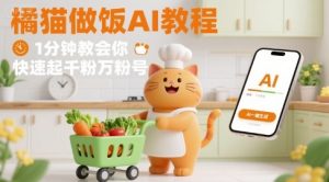 有趣的橘猫买菜做饭视频，用AI一键搞定，1分钟教会你，快速起千粉万粉号-七量思维