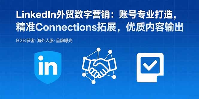 LinkedIn外贸数字营销：账号专业打造，精准Connections拓展，优质内容输出-七量思维