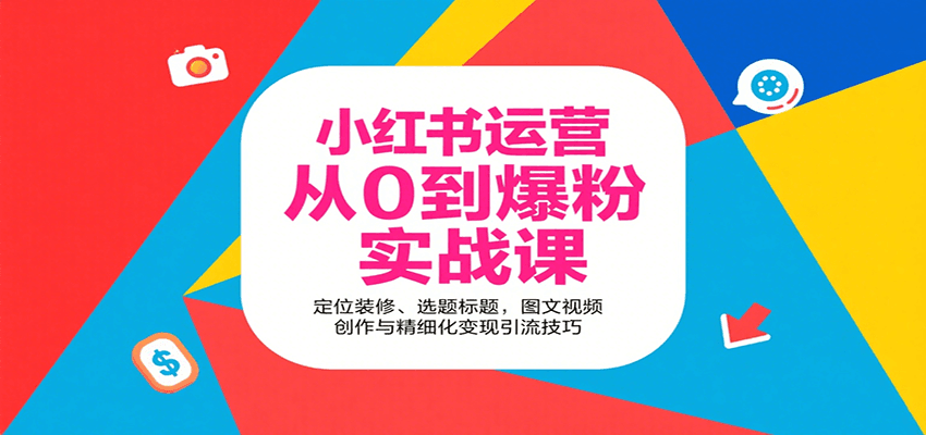 小红书运营从0到爆粉实战课：定位装修、选题标题，图文视频创作与精细化变现引流技巧-七量思维