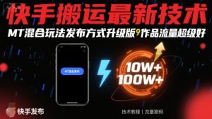 快手搬运最新技术，MT混合玩法发布方式升级版，作品流量超级好-七量思维