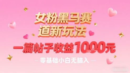 女粉黑马赛道新玩法，一篇帖子收益1k，零基础小白无脑入非常适合-七量思维