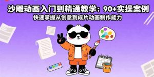沙雕动画入门到精通教学:90+实操案例 快速掌握从创意到成片动画制作能力-七量思维
