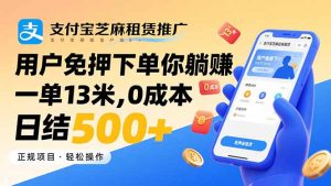 支付宝芝麻租赁推广,用户免押下单你躺赚,一单13米,0成本日结500+-七量思维