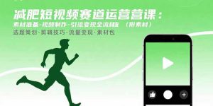 减肥短视频赛道运营课：素材准备-视频制作-引流变现全流程 (附素材-七量思维