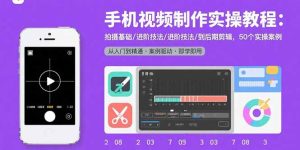 手机视频制作实操教程:拍摄基础/进阶技法/到后期剪辑,50个实操案例-七量思维