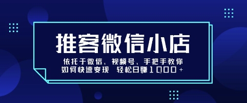 推客微信小店依托于微信、视频号，手把手教你如何快速变现 轻松日入1k+【揭秘】-七量思维
