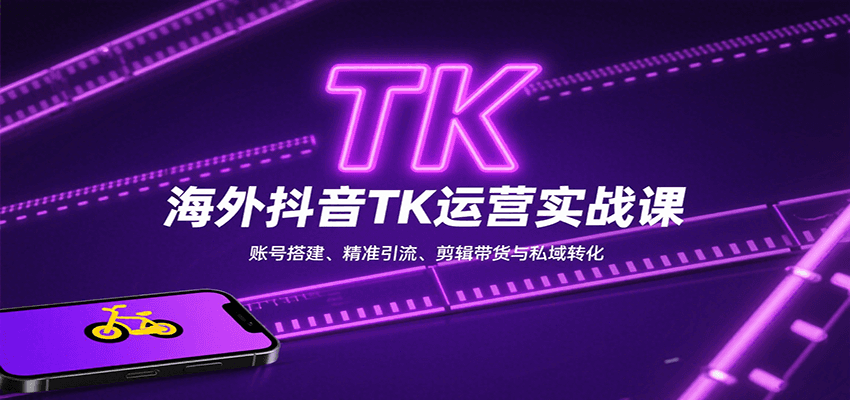 海外抖音TK运营实战课：账号搭建、精准引流、剪辑带货与私域转化-七量思维