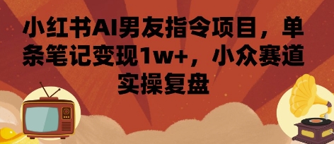 小红书AI男友指令项目，单条笔记变现1w+，小众赛道实操复盘-七量思维