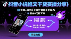 抖音小说推文干货实操分享，混剪+AI图片卡特效爆量全流程，0粉丝0门槛可做-七量思维