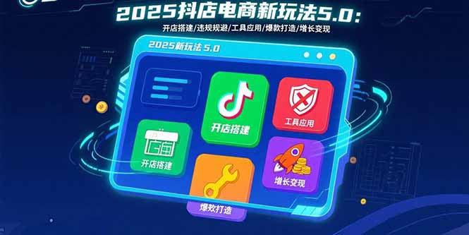 2025抖店电商新玩法5.0：开店搭建/违规规避/工具应用,快速掌握基础运营…-七量思维
