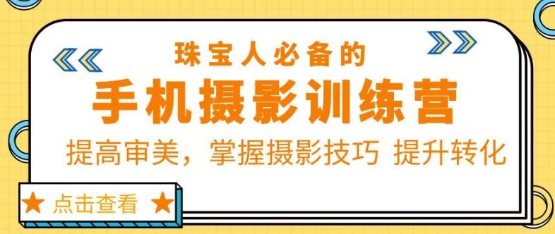 【精】珠宝人必备的手机摄影训练营第7期：提高审美，掌握摄影技巧提升转化-七量思维