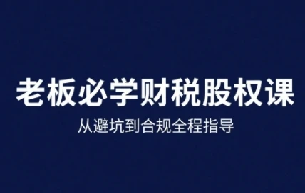 【精】25年企业财税与股权实战课，从避坑到合规全程指导-七量思维