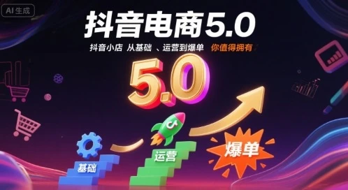 【精】抖音电商5.0，抖音小店从基础、运营到爆单，你值得拥有-七量思维
