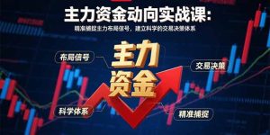 主力资金动向实战课-8月:精准捕捉主力布局信号,建立科学的交易决策体系-七量思维