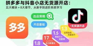 拼多多与抖音小店无货源开店:五大模块+8大章节,从新手到进阶系统学习-七量思维