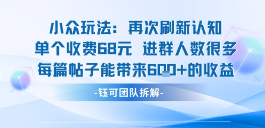 小众玩法再次刷新认知单个收费68米进群人数很多每篇帖子能带来6张的收益-七量思维