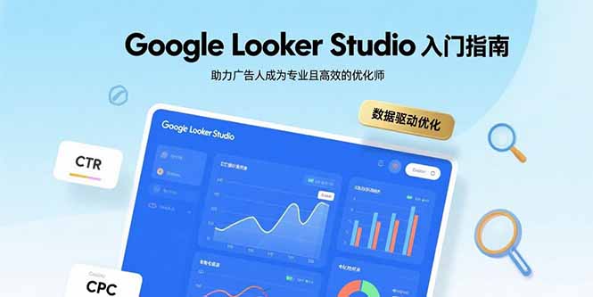 Google Looker Studio入门指南，助力广告人成为专业且高效的优化师-七量思维