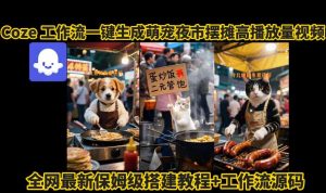 coze工作流一键生成萌宠夜市摆摊AI高赞高播放量视频保姆级拆解教程-七量思维