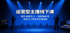 运营型主播线下课：提价值降互上、四部曲起号、选品与人性话术实操指南-七量思维