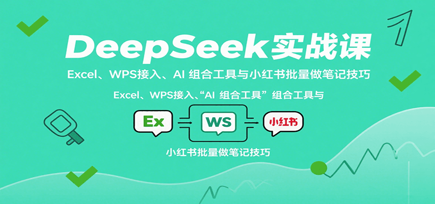 DeepSeek实战课：Excel、WPS接入、AI 组合工具与小红书批量做笔记技巧-七量思维