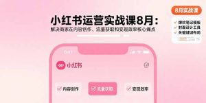 小红书运营实战课8月:解决商家在内容创作、流量获取和变现效率核心痛点-七量思维