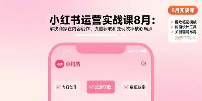 小红书运营实战课8月：解决商家在内容创作、流量获取和变现效率核心痛点-七量思维