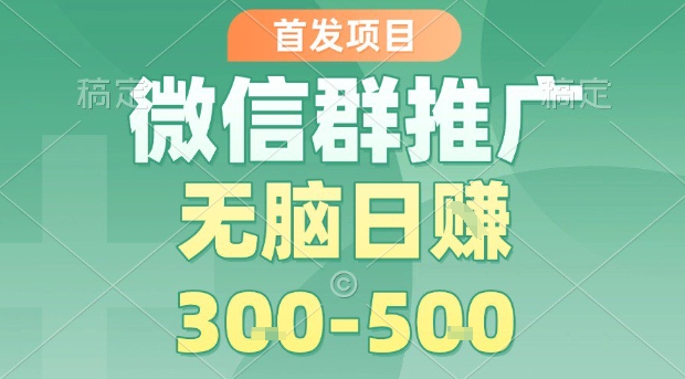 首发项目，微信群推广，一天15单，每单利润10米，无脑日入3-5张【揭秘】-七量思维