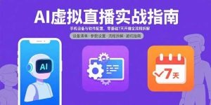 AI虚拟直播实战指南,手机设备与软件配置,零基础7天开播全流程拆解-七量思维