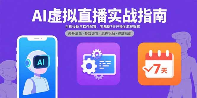 AI虚拟直播实战指南，手机设备与软件配置，零基础7天开播全流程拆解-七量思维