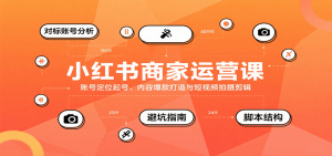 小红书商家运营课，账号定位起号、内容爆款打造与短视频拍摄剪辑-七量思维