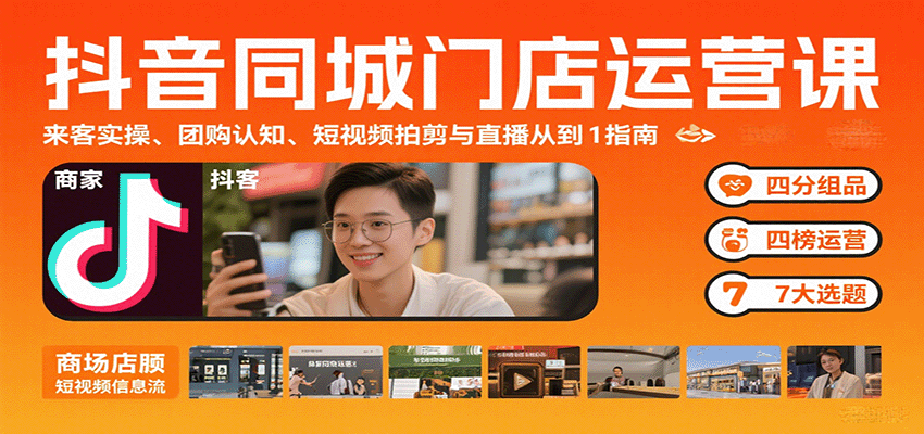 抖音同城门店运营课：来客实操、团购认知、短视频拍剪与直播从0到1指南-七量思维