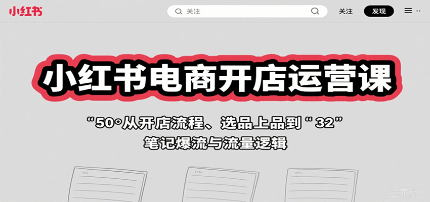 小红书电商开店运营课：从开店流程、选品上品到笔记爆流与流量逻辑-七量思维