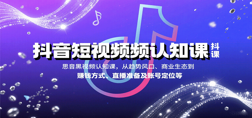 抖音短视频认知课，从趋势风口、商业生态到赚钱方式、直播准备及账号定位等-七量思维