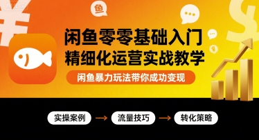 闲鱼零基础入门精细化运营实战教学，闲鱼暴力玩法带你成功变现-七量思维