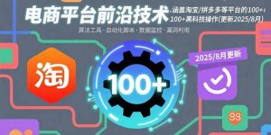 电商平台前沿技术：涵盖淘宝/拼多多等平台的100+黑科技操作(更新2025-8月-七量思维