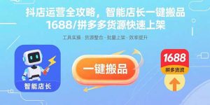抖店运营全攻略,智能店长一键搬品,1688/拼多多货源快速上架-七量思维