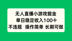 无人直播小游戏掘金，单日稳定收入100+，不违规操作简单 长期可做-七量思维