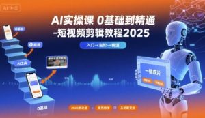 AI实操课0基础到精通-短视频剪辑教程2025-七量思维