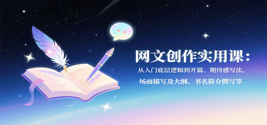 网文创作实用课：从入门底层逻辑到开篇、期待感写法、场面描写及大纲、书名简介撰写等-七量思维