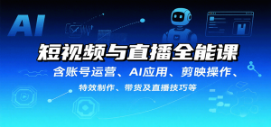 短视频与直播全能课，含账号运营、AI应用、剪映操作、特效制作、带货及直播技巧等-七量思维