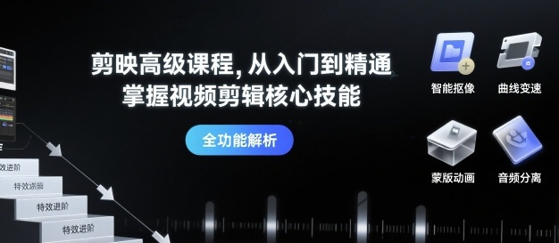 剪映高级课程，从入门到精通，掌握视频剪辑核心技能-七量思维